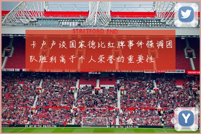 卡卢卢谈国家德比红牌事件强调团队胜利高于个人荣誉的重要性