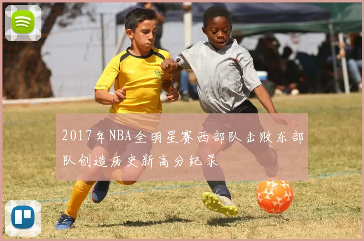 2017年NBA全明星赛西部队击败东部队创造历史新高分纪录