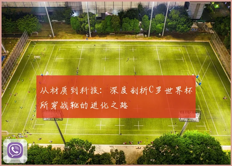 从材质到科技：深度剖析C罗世界杯所穿战靴的进化之路